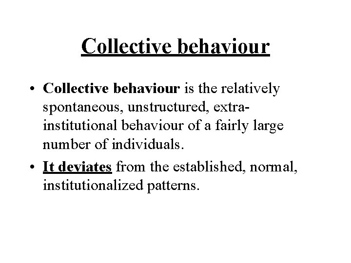 Collective behaviour • Collective behaviour is the relatively spontaneous, unstructured, extrainstitutional behaviour of a