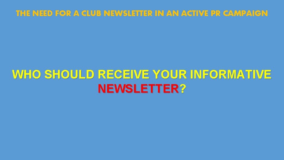 THE NEED FOR A CLUB NEWSLETTER IN AN ACTIVE PR CAMPAIGN WHO SHOULD RECEIVE