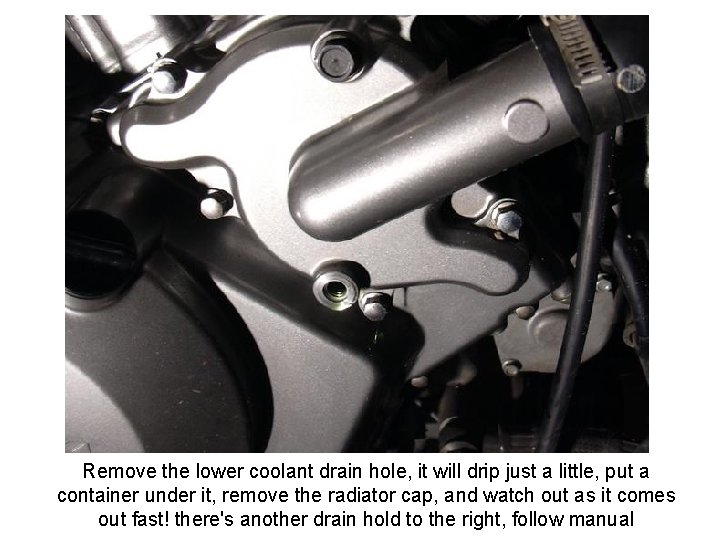 Remove the lower coolant drain hole, it will drip just a little, put a