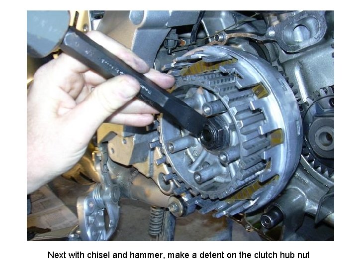 Next with chisel and hammer, make a detent on the clutch hub nut 