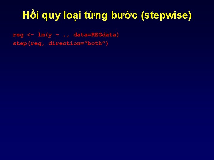 Hồi quy loại từng bước (stepwise) reg <- lm(y ~. , data=REGdata) step(reg, direction=”both”) Hồi quy loại từng bước (stepwise) reg <- lm(y ~. , data=REGdata) step(reg, direction=”both”)