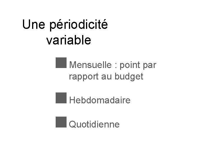 Une périodicité variable Mensuelle : point par rapport au budget Hebdomadaire Quotidienne 