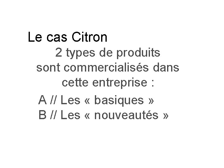 Le cas Citron 2 types de produits sont commercialisés dans cette entreprise : A