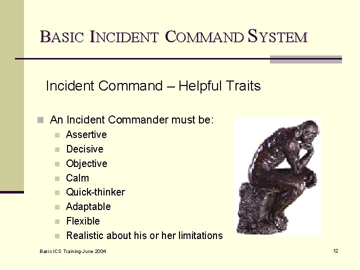 BASIC INCIDENT COMMAND SYSTEM Incident Command – Helpful Traits n An Incident Commander must