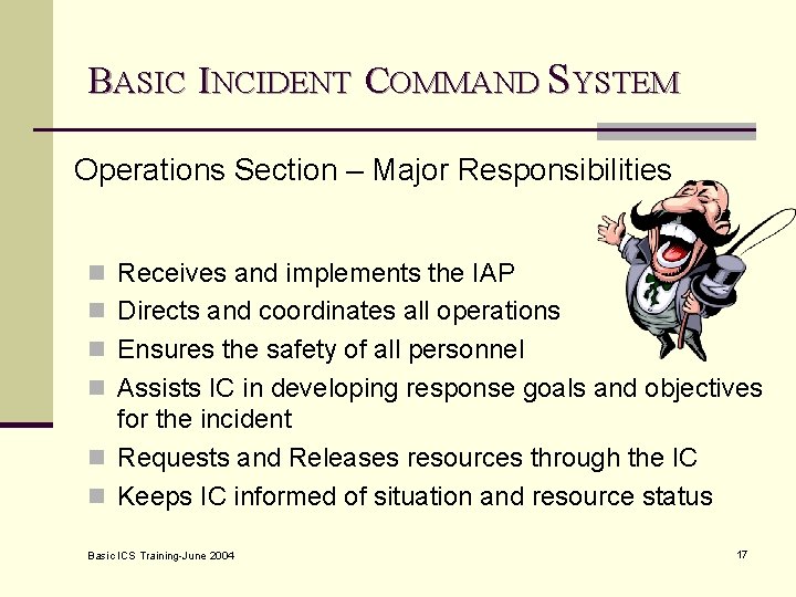 BASIC INCIDENT COMMAND SYSTEM Operations Section – Major Responsibilities n Receives and implements the