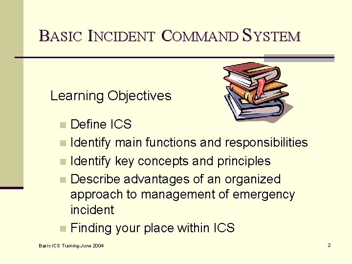 BASIC INCIDENT COMMAND SYSTEM Learning Objectives Define ICS n Identify main functions and responsibilities