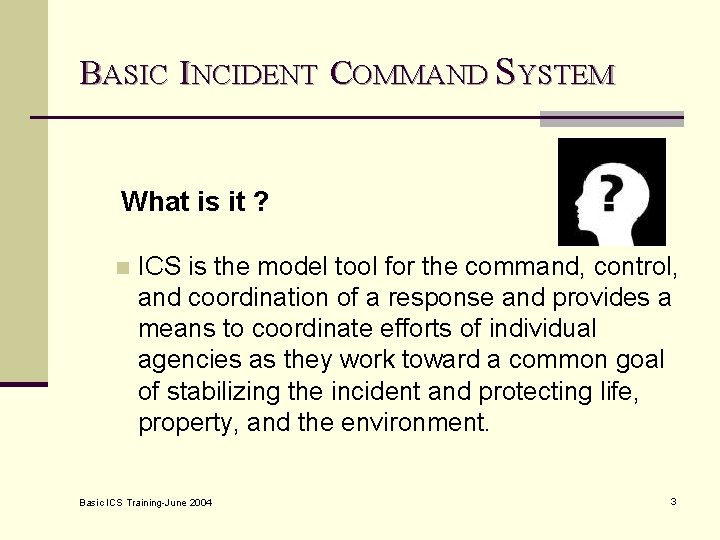 BASIC INCIDENT COMMAND SYSTEM What is it ? n ICS is the model tool
