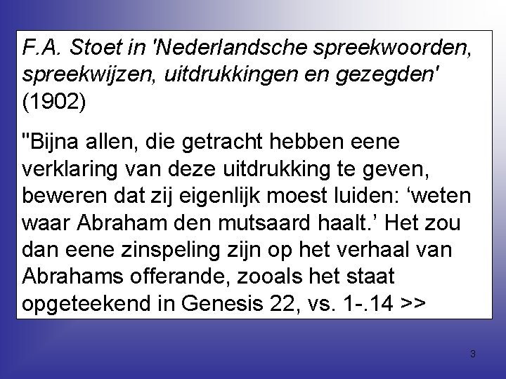 F. A. Stoet in 'Nederlandsche spreekwoorden, spreekwijzen, uitdrukkingen en gezegden' (1902) "Bijna allen, die