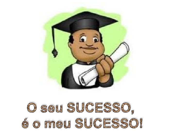 O seu SUCESSO, é o meu SUCESSO! 