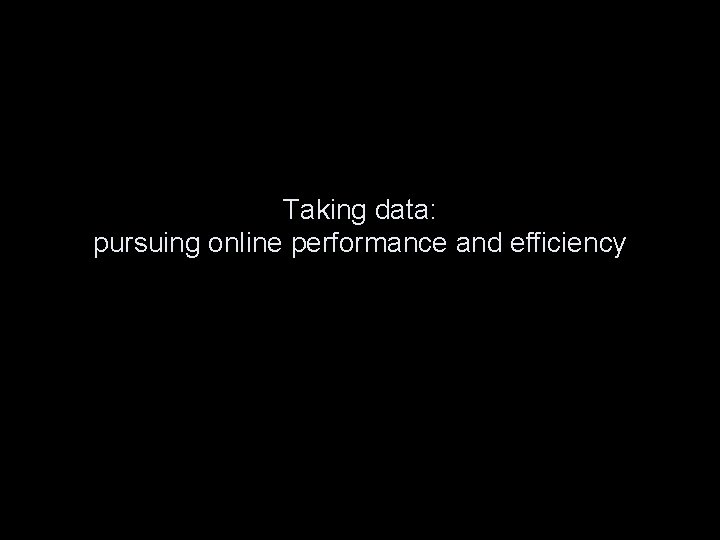Taking data: pursuing online performance and efficiency 