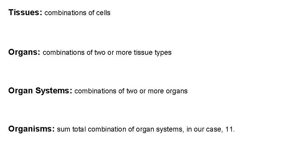 Tissues: combinations of cells Organs: combinations of two or more tissue types Organ Systems: