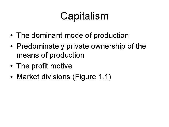 Capitalism • The dominant mode of production • Predominately private ownership of the means