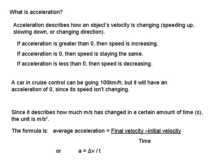 What is acceleration? Acceleration describes how an object’s velocity is changing (speeding up, slowing
