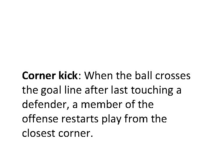 Corner kick: When the ball crosses the goal line after last touching a defender,