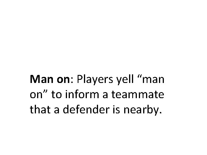 Man on: Players yell “man on” to inform a teammate that a defender is