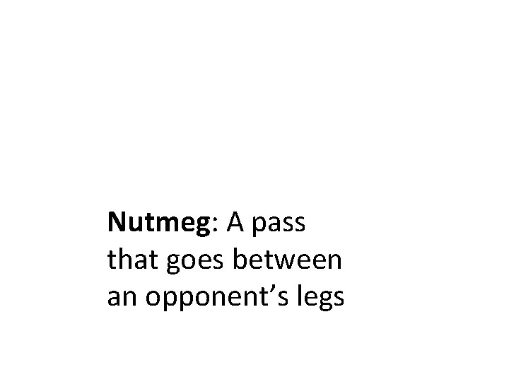 Nutmeg: A pass that goes between an opponent’s legs 
