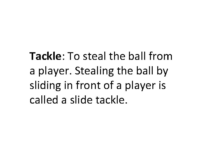 Tackle: To steal the ball from a player. Stealing the ball by sliding in