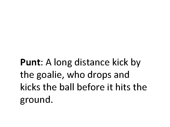 Punt: A long distance kick by the goalie, who drops and kicks the ball