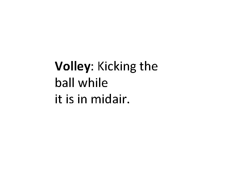 Volley: Kicking the ball while it is in midair. 