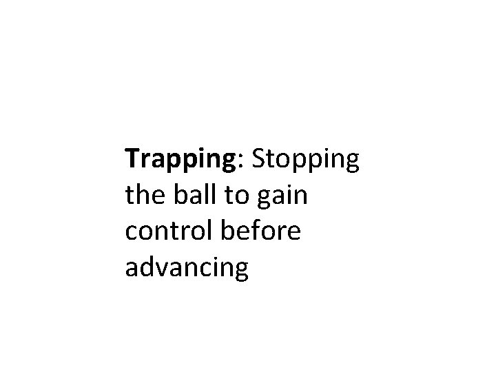 Trapping: Stopping the ball to gain control before advancing 