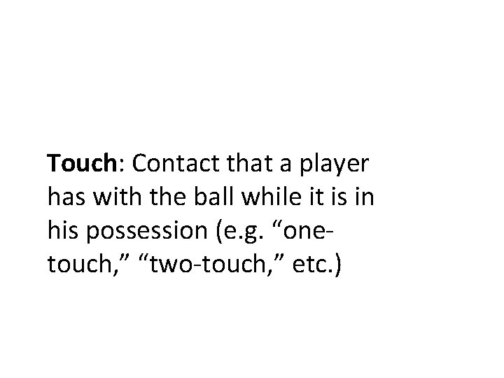 Touch: Contact that a player has with the ball while it is in his