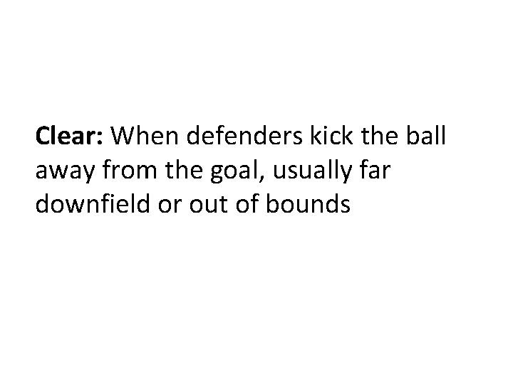 Clear: When defenders kick the ball away from the goal, usually far downfield or