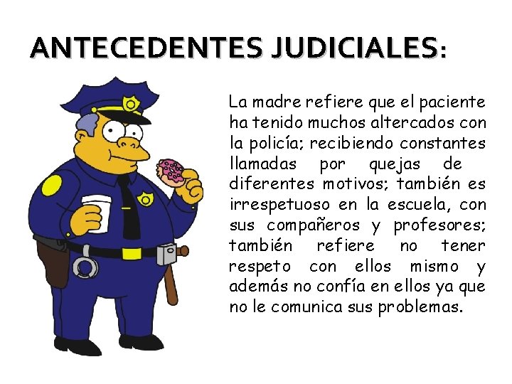 ANTECEDENTES JUDICIALES: La madre refiere que el paciente ha tenido muchos altercados con la