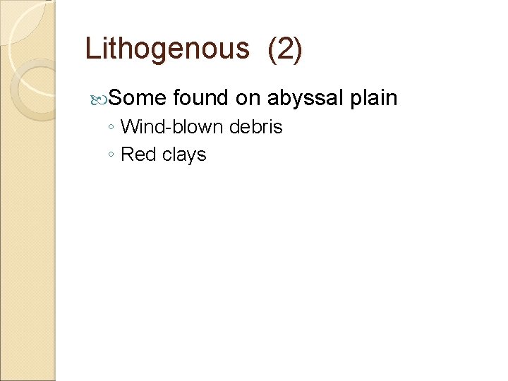 Lithogenous (2) Some found on abyssal plain ◦ Wind-blown debris ◦ Red clays 