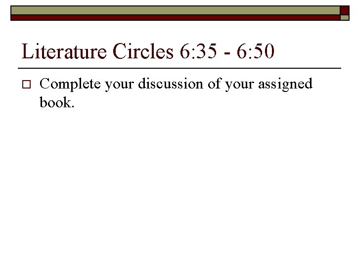 Literature Circles 6: 35 - 6: 50 o Complete your discussion of your assigned