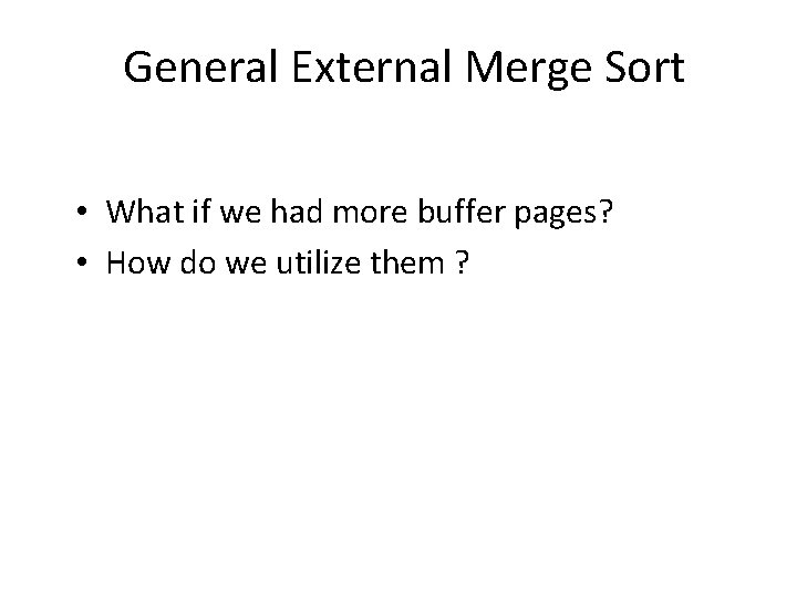 General External Merge Sort • What if we had more buffer pages? • How