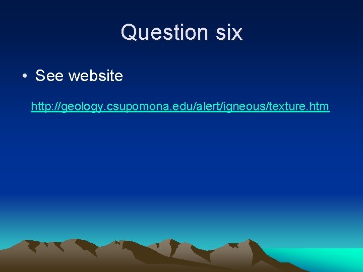 Question six • See website http: //geology. csupomona. edu/alert/igneous/texture. htm Question six • See website http: //geology. csupomona. edu/alert/igneous/texture. htm