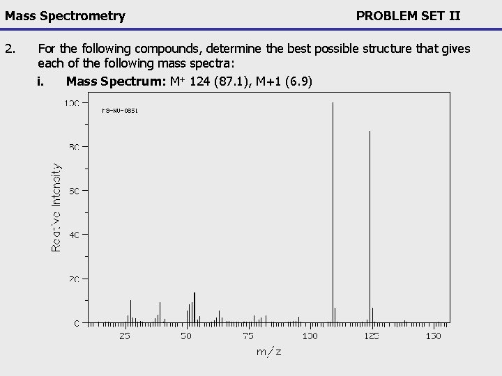 Mass Spectrometry 2. PROBLEM SET II For the following compounds, determine the best possible