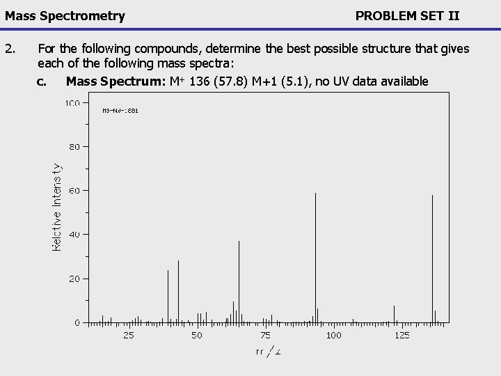 Mass Spectrometry 2. PROBLEM SET II For the following compounds, determine the best possible