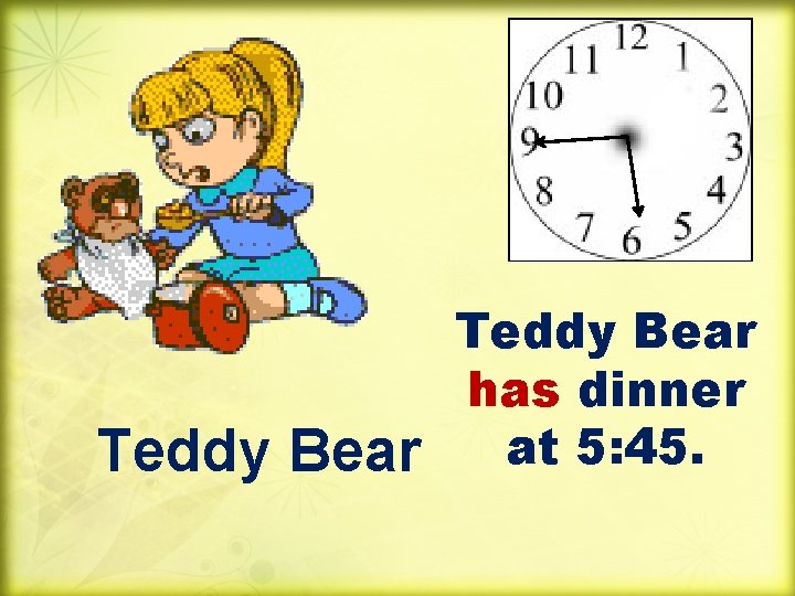 Teddy Bear has dinner at 5: 45. 