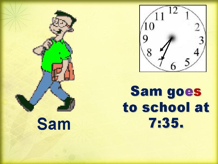 Sam goes to school at 7: 35. 