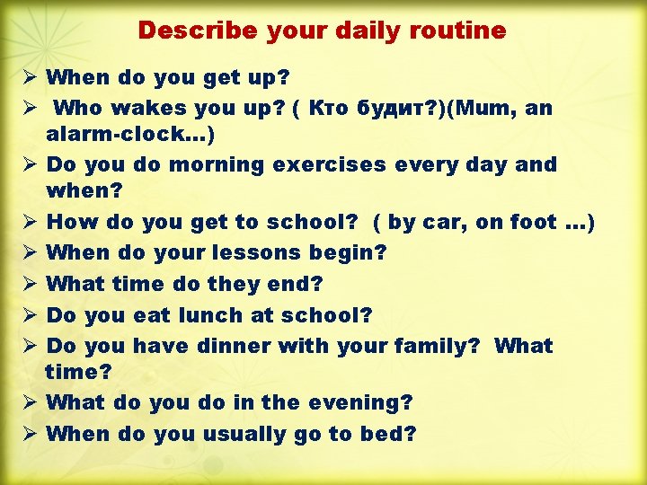 Describe your daily routine Ø When do you get up? Ø Who wakes you