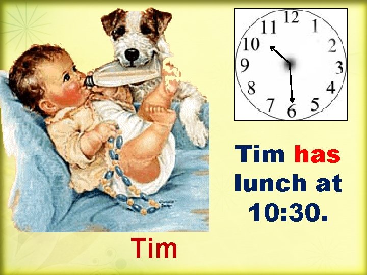 Tim has lunch at 10: 30. Tim 