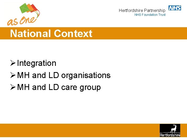 Hertfordshire Partnership NHS Foundation Trust National Context Ø Integration Ø MH and LD organisations