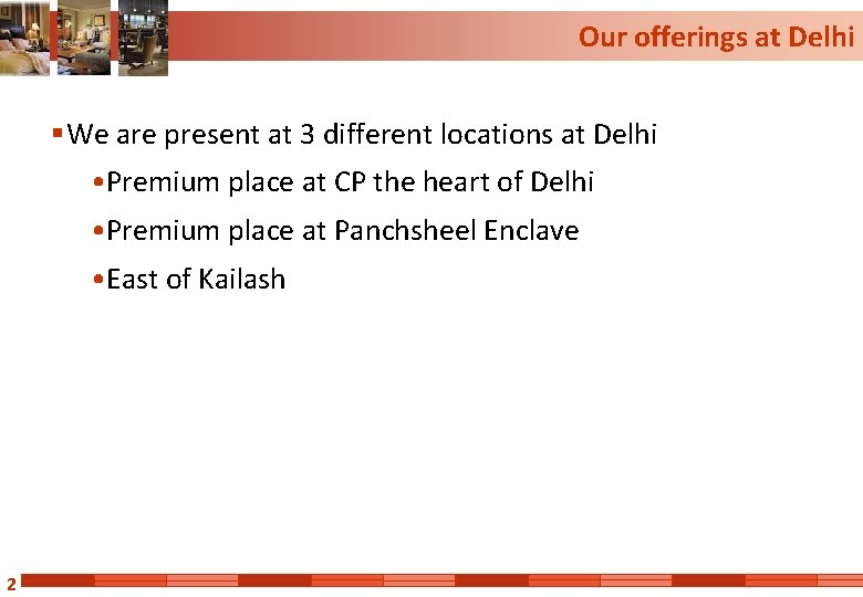 Our offerings at Delhi § We are present at 3 different locations at Delhi