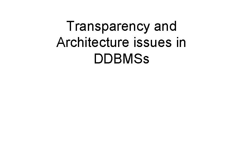 Transparency and Architecture issues in DDBMSs 