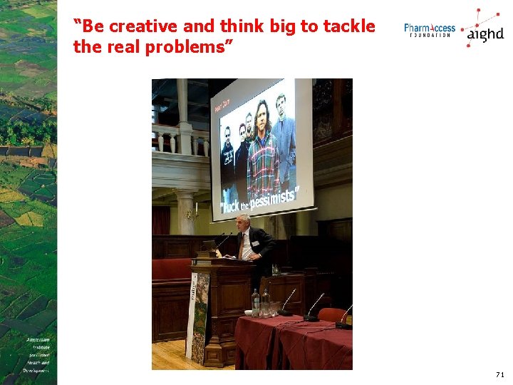 “Be creative and think big to tackle the real problems” 71 