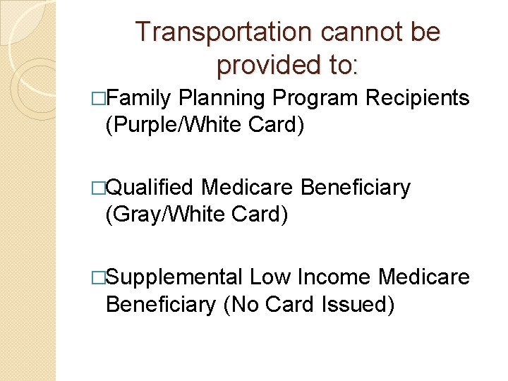 Transportation cannot be provided to: �Family Planning Program Recipients (Purple/White Card) �Qualified Medicare Beneficiary