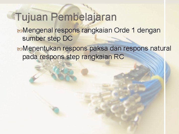 Tujuan Pembelajaran Mengenal respons rangkaian Orde 1 dengan sumber step DC Menentukan respons paksa