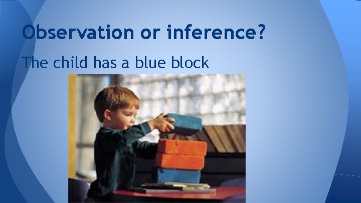 Observation or inference? The child has a blue block 