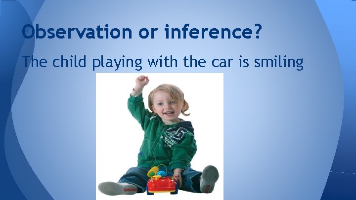 Observation or inference? The child playing with the car is smiling 