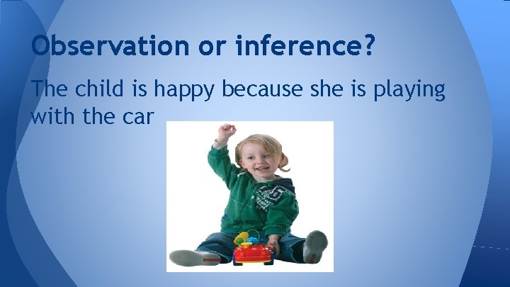 Observation or inference? The child is happy because she is playing with the car