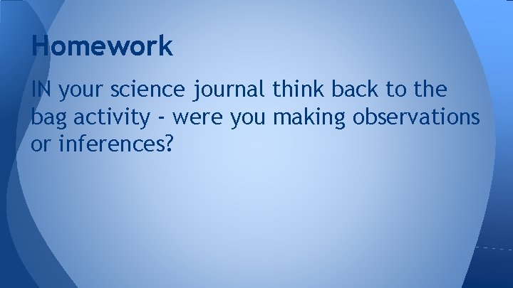 Homework IN your science journal think back to the bag activity - were you