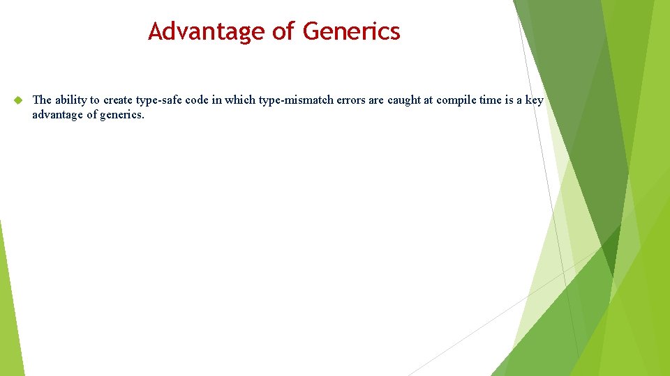 Advantage of Generics The ability to create type-safe code in which type-mismatch errors are