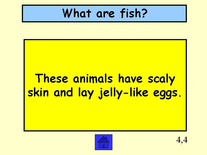 What are fish? These animals have scaly skin and lay jelly-like eggs. 4, 4