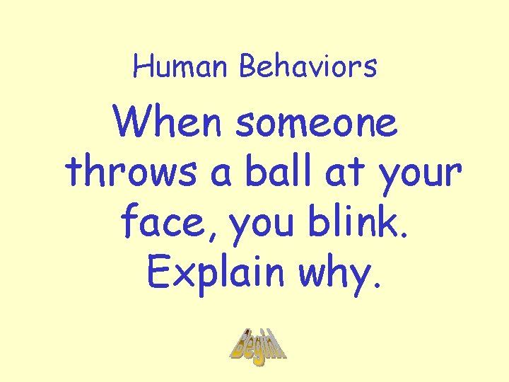 Human Behaviors When someone throws a ball at your face, you blink. Explain why.